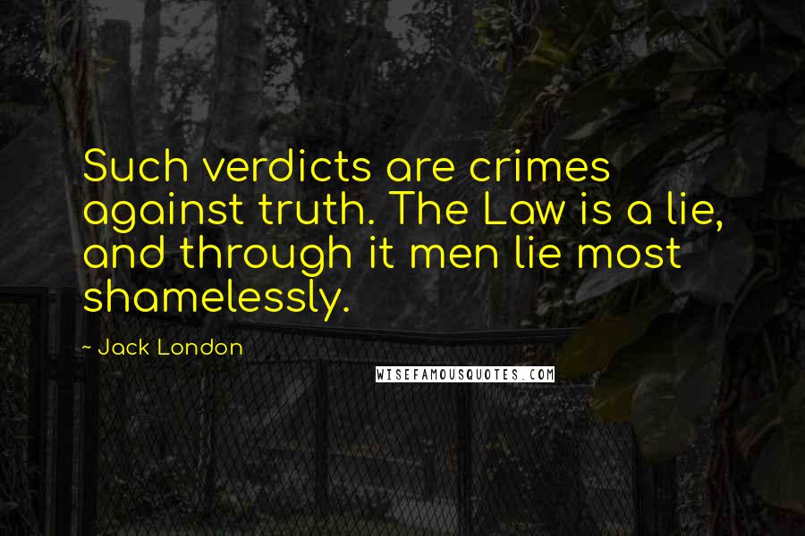 Jack London Quotes: Such verdicts are crimes against truth. The Law is a lie, and through it men lie most shamelessly.