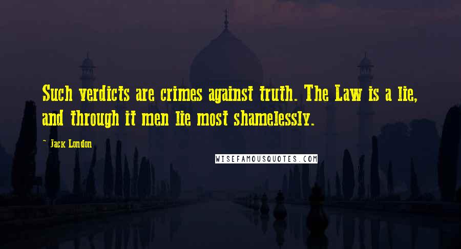 Jack London Quotes: Such verdicts are crimes against truth. The Law is a lie, and through it men lie most shamelessly.