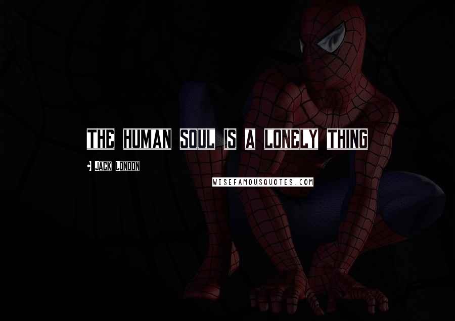 Jack London Quotes: the human soul is a lonely thing