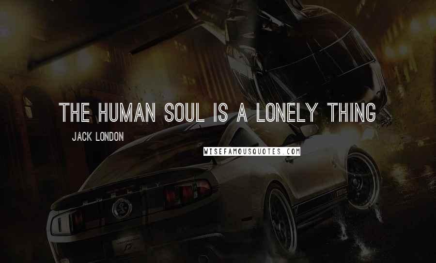 Jack London Quotes: the human soul is a lonely thing