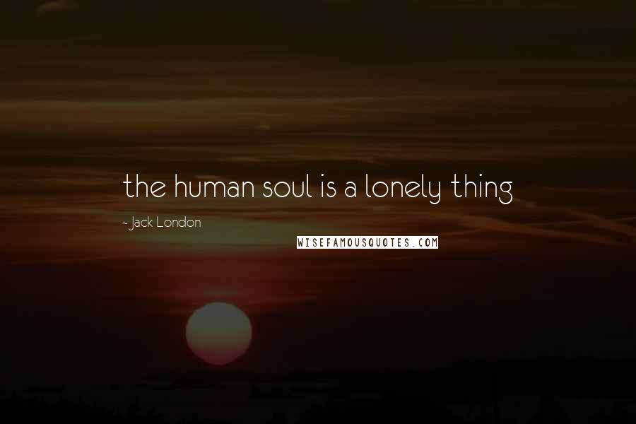 Jack London Quotes: the human soul is a lonely thing