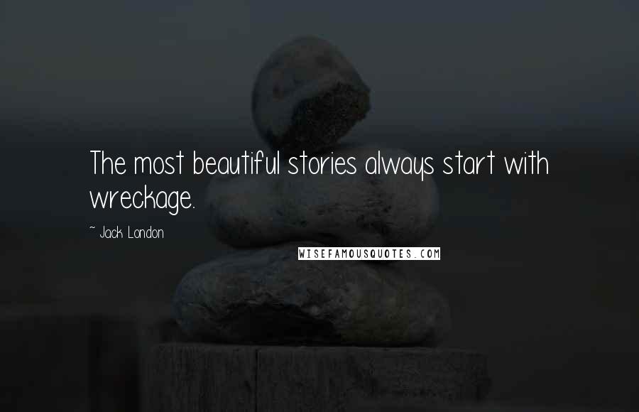 Jack London Quotes: The most beautiful stories always start with wreckage.
