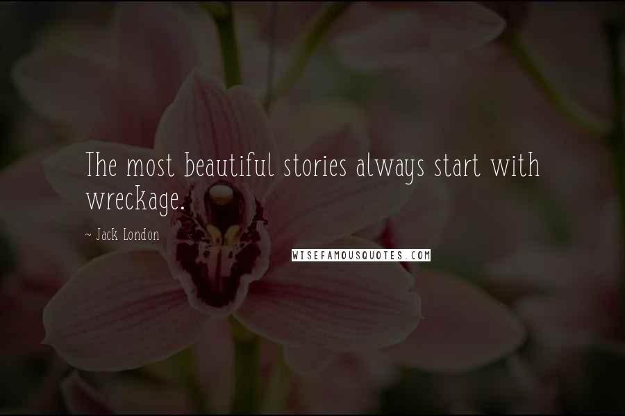 Jack London Quotes: The most beautiful stories always start with wreckage.