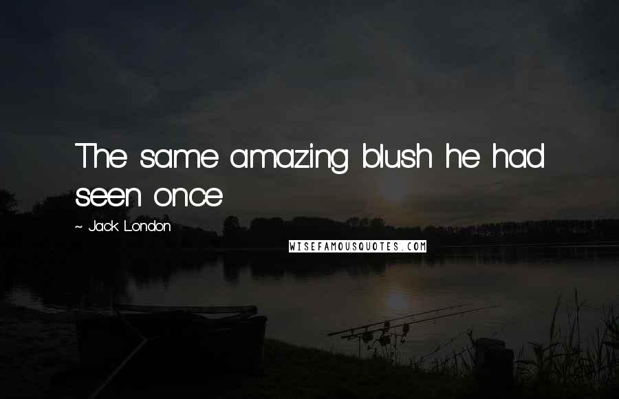 Jack London Quotes: The same amazing blush he had seen once