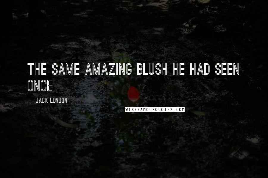 Jack London Quotes: The same amazing blush he had seen once