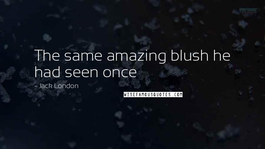 Jack London Quotes: The same amazing blush he had seen once