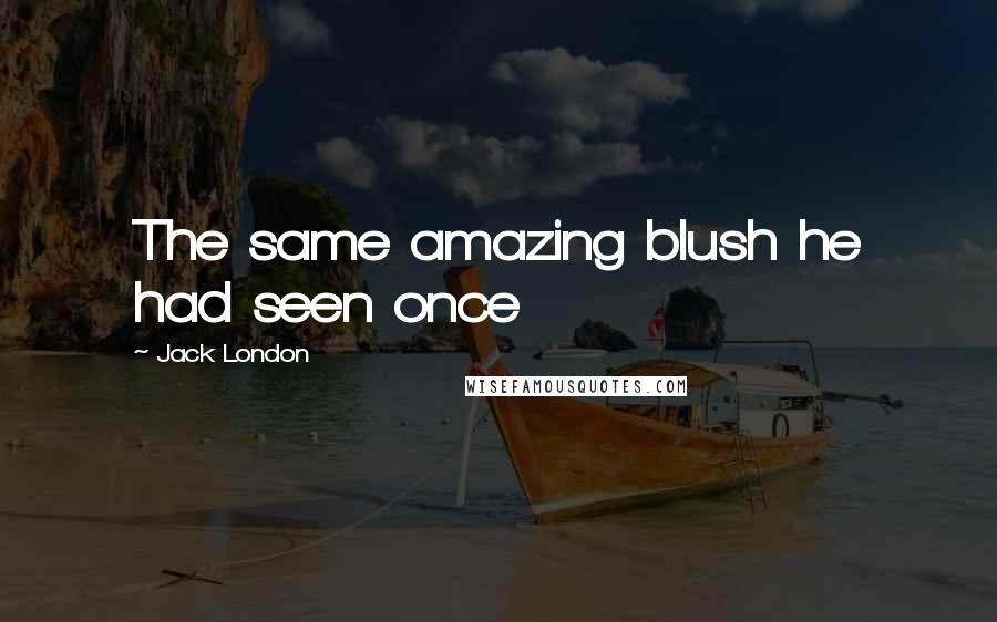 Jack London Quotes: The same amazing blush he had seen once