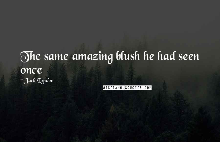 Jack London Quotes: The same amazing blush he had seen once