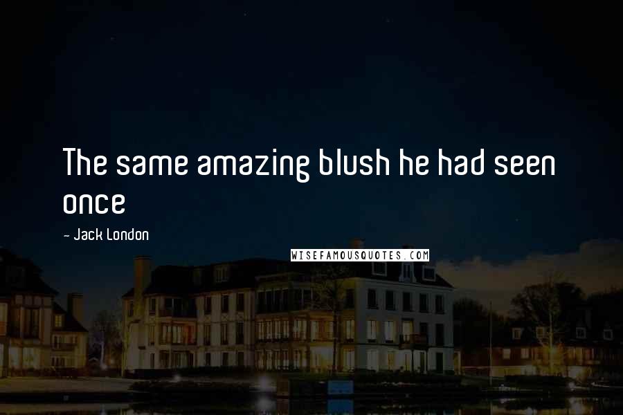 Jack London Quotes: The same amazing blush he had seen once