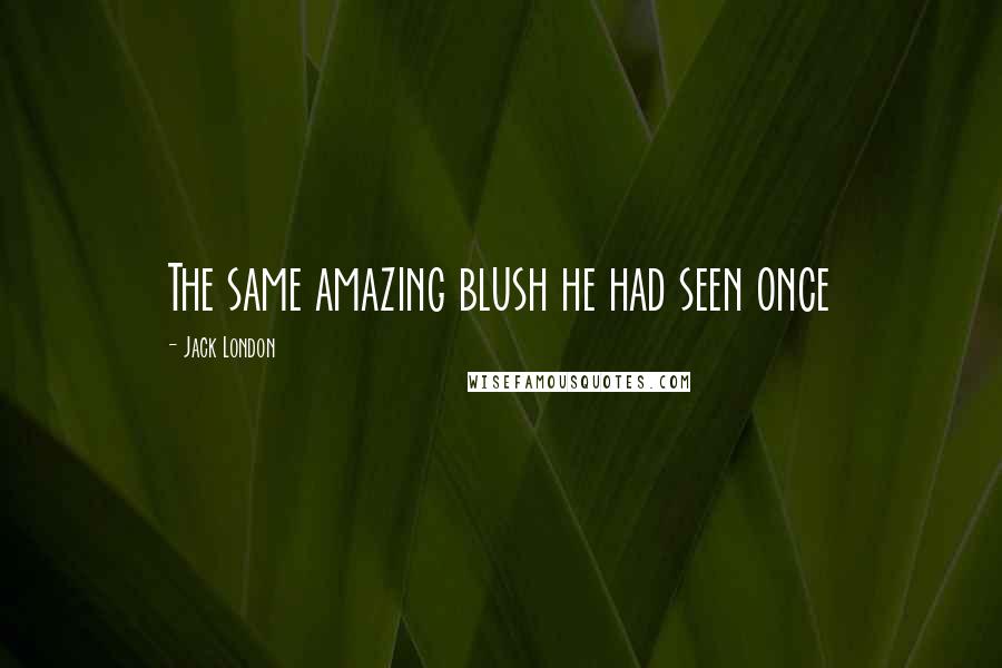 Jack London Quotes: The same amazing blush he had seen once