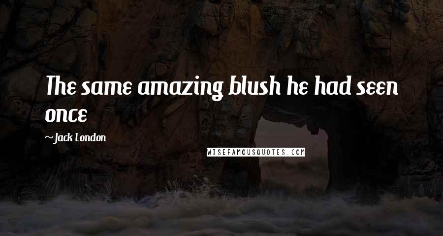 Jack London Quotes: The same amazing blush he had seen once