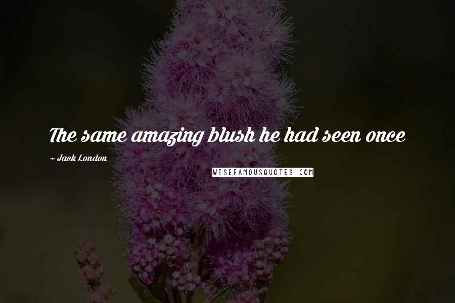Jack London Quotes: The same amazing blush he had seen once