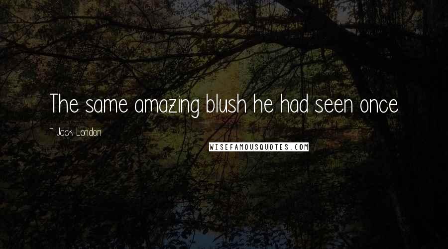 Jack London Quotes: The same amazing blush he had seen once