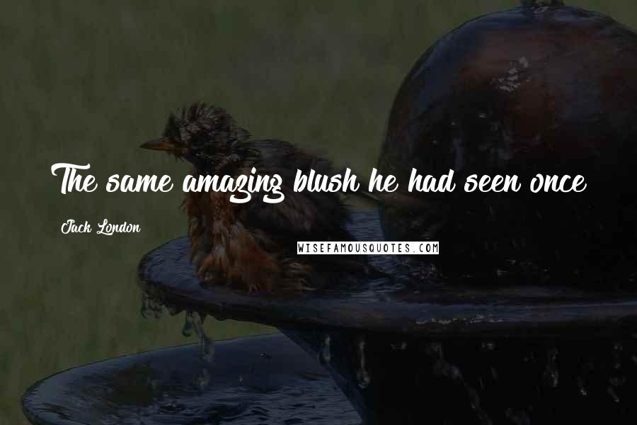 Jack London Quotes: The same amazing blush he had seen once