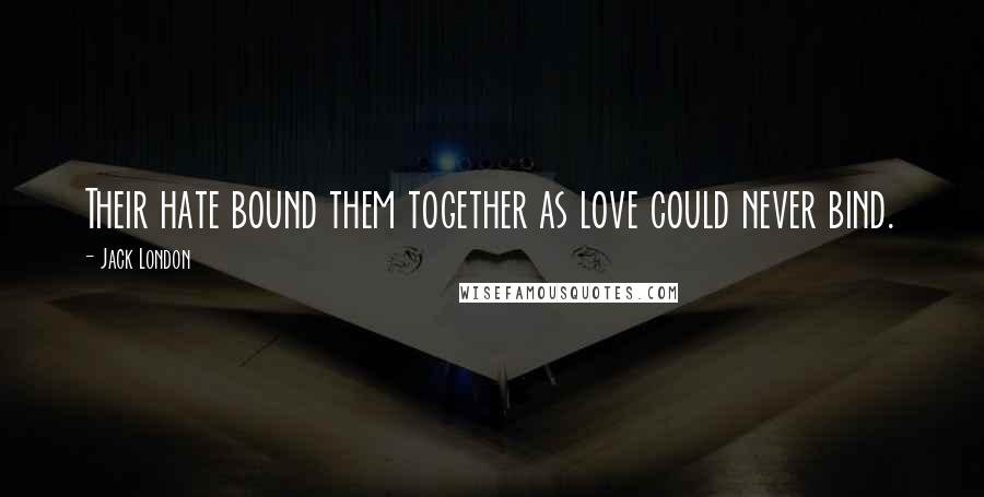Jack London Quotes: Their hate bound them together as love could never bind.