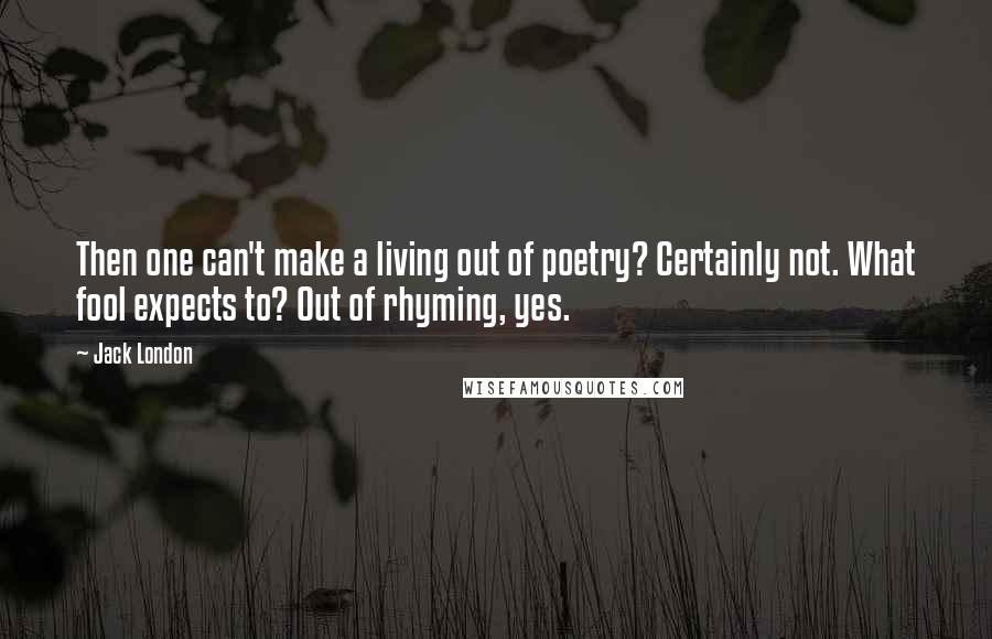 Jack London Quotes: Then one can't make a living out of poetry? Certainly not. What fool expects to? Out of rhyming, yes.