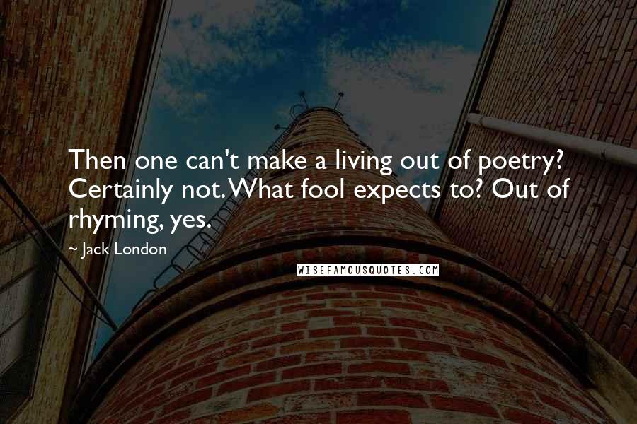 Jack London Quotes: Then one can't make a living out of poetry? Certainly not. What fool expects to? Out of rhyming, yes.