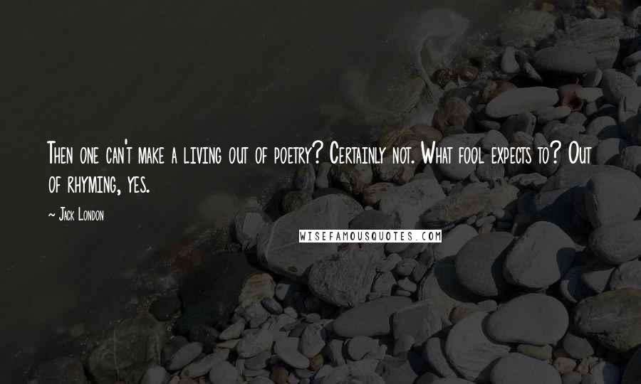 Jack London Quotes: Then one can't make a living out of poetry? Certainly not. What fool expects to? Out of rhyming, yes.