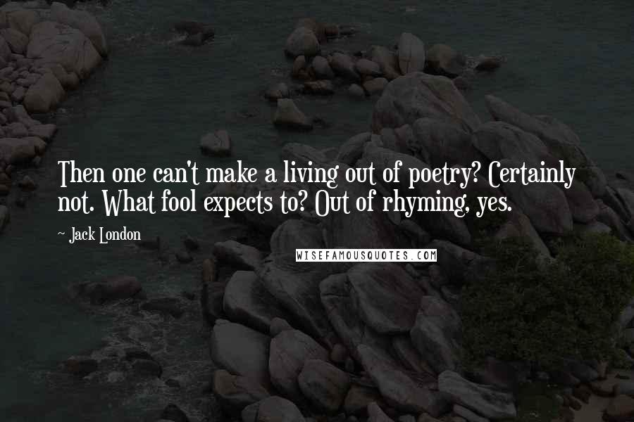 Jack London Quotes: Then one can't make a living out of poetry? Certainly not. What fool expects to? Out of rhyming, yes.