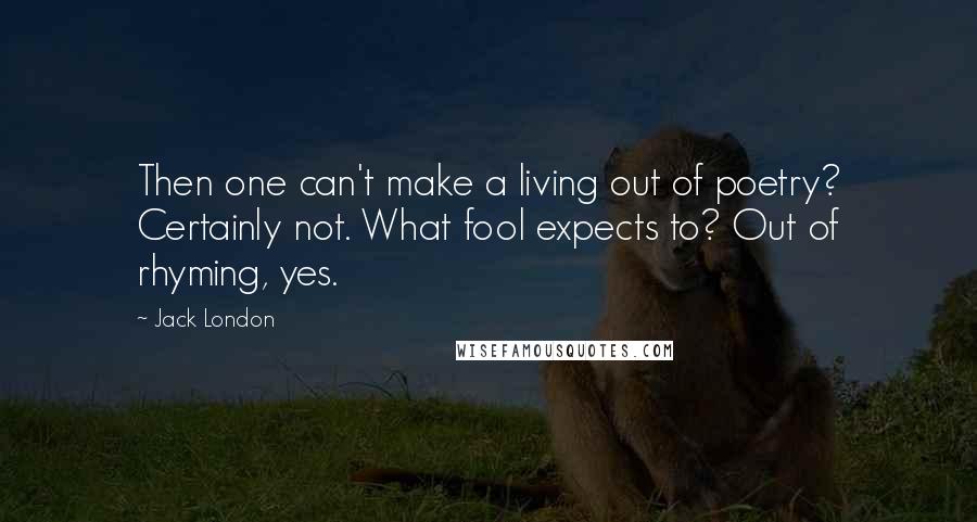 Jack London Quotes: Then one can't make a living out of poetry? Certainly not. What fool expects to? Out of rhyming, yes.