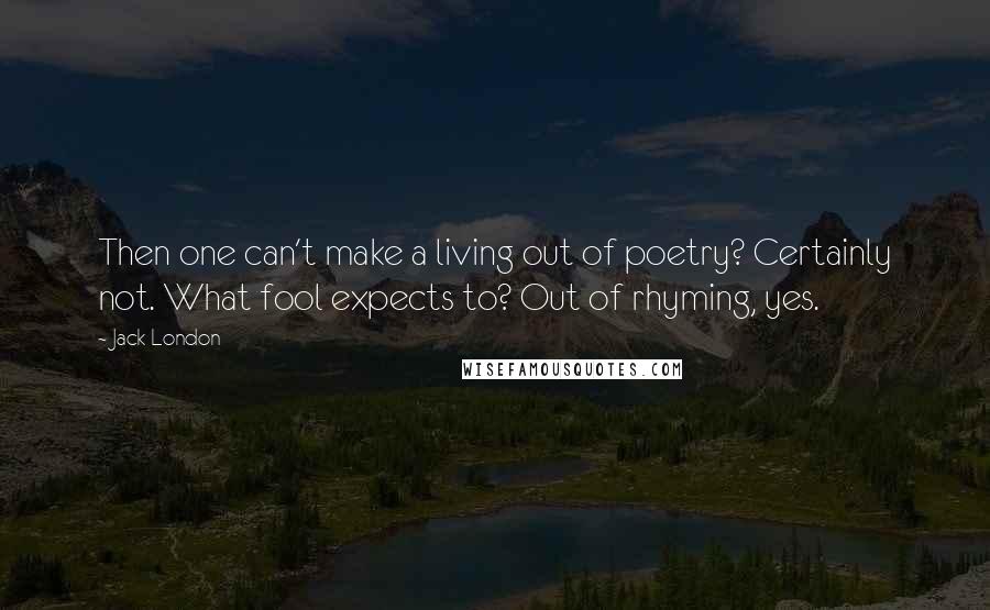 Jack London Quotes: Then one can't make a living out of poetry? Certainly not. What fool expects to? Out of rhyming, yes.