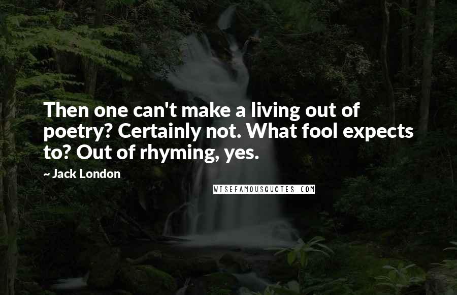 Jack London Quotes: Then one can't make a living out of poetry? Certainly not. What fool expects to? Out of rhyming, yes.