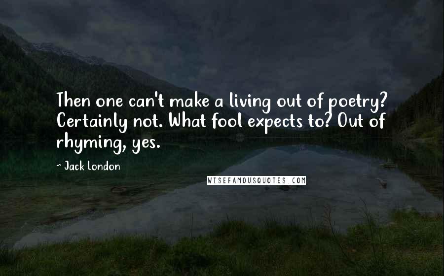 Jack London Quotes: Then one can't make a living out of poetry? Certainly not. What fool expects to? Out of rhyming, yes.