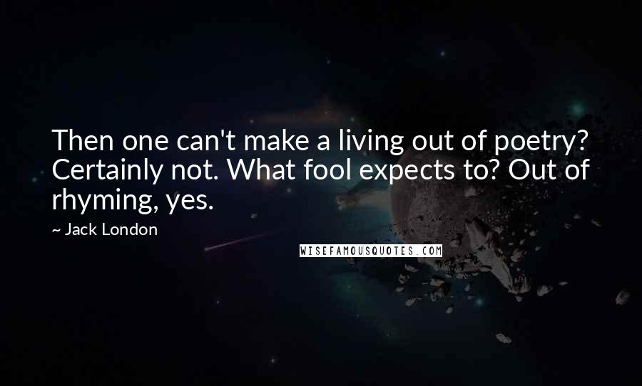 Jack London Quotes: Then one can't make a living out of poetry? Certainly not. What fool expects to? Out of rhyming, yes.