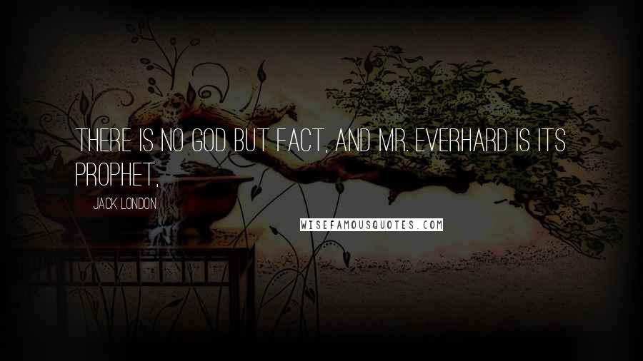 Jack London Quotes: There is no God but Fact, and Mr. Everhard is its prophet,