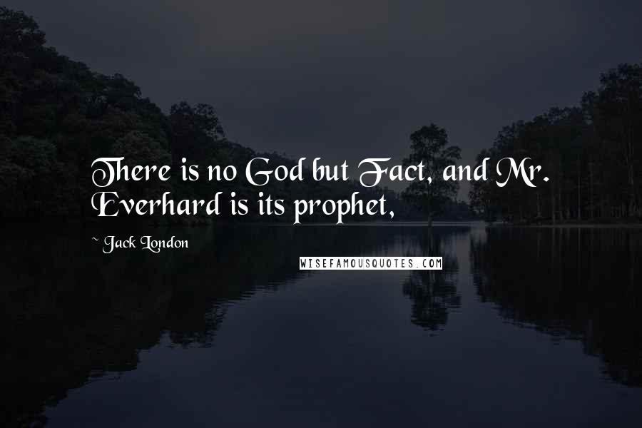 Jack London Quotes: There is no God but Fact, and Mr. Everhard is its prophet,