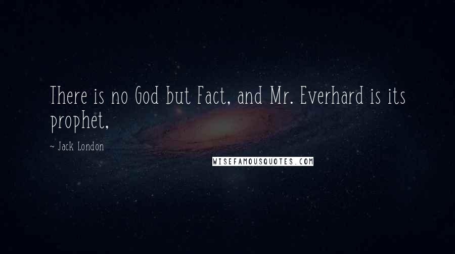 Jack London Quotes: There is no God but Fact, and Mr. Everhard is its prophet,