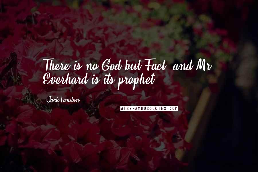 Jack London Quotes: There is no God but Fact, and Mr. Everhard is its prophet,