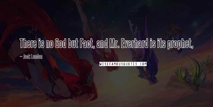 Jack London Quotes: There is no God but Fact, and Mr. Everhard is its prophet,