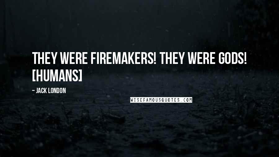 Jack London Quotes: They were firemakers! They were gods! [humans]