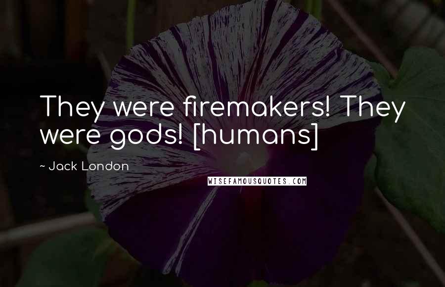 Jack London Quotes: They were firemakers! They were gods! [humans]