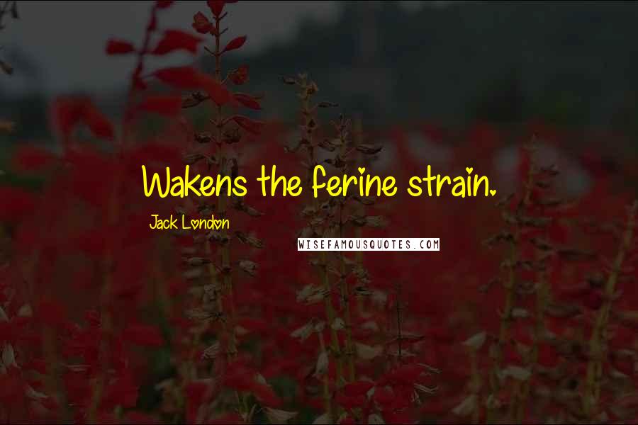 Jack London Quotes: Wakens the ferine strain.