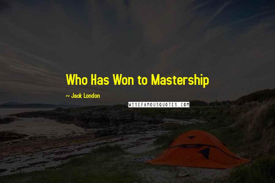 Jack London Quotes: Who Has Won to Mastership