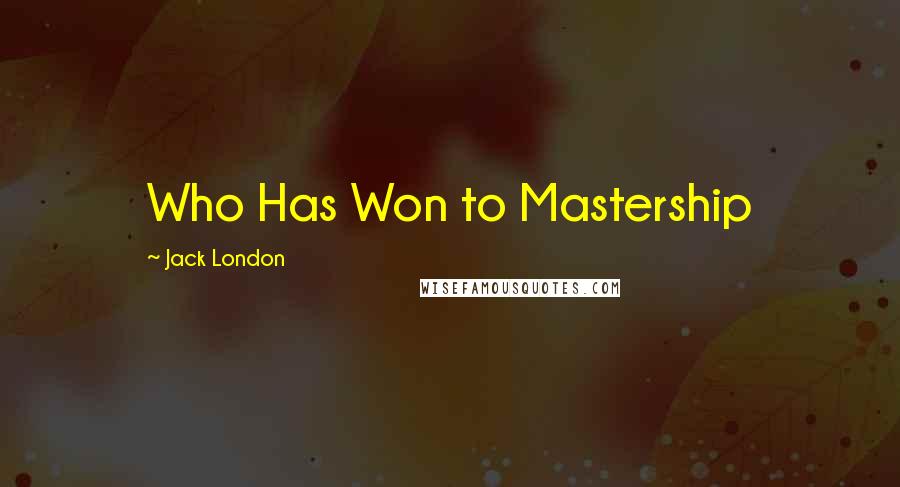 Jack London Quotes: Who Has Won to Mastership
