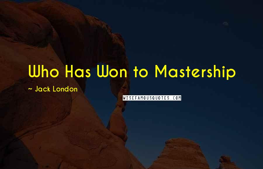 Jack London Quotes: Who Has Won to Mastership