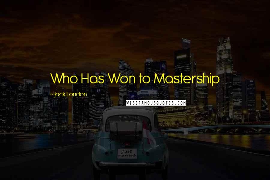 Jack London Quotes: Who Has Won to Mastership