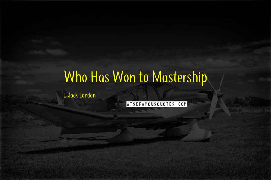 Jack London Quotes: Who Has Won to Mastership