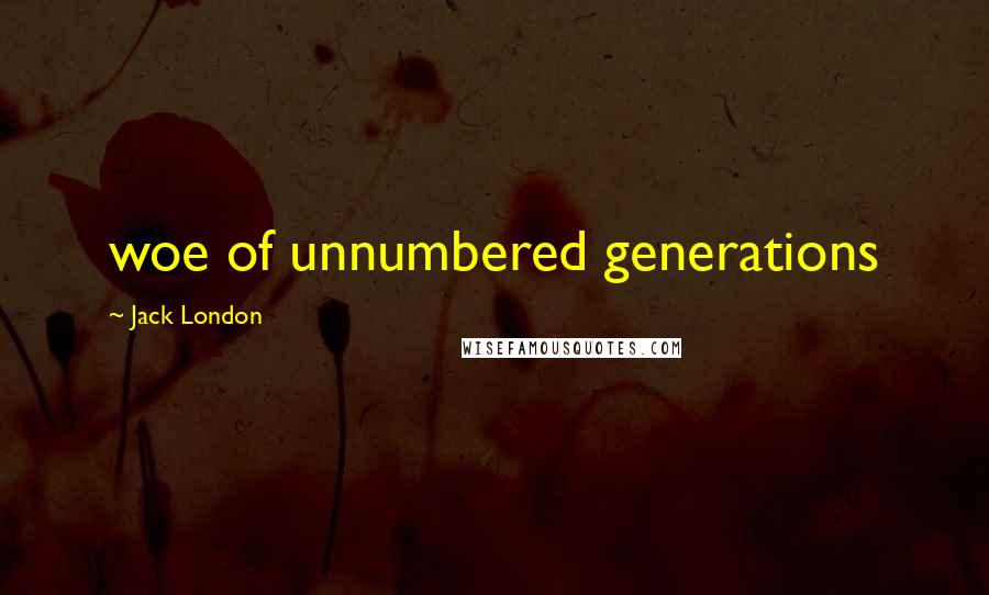 Jack London Quotes: woe of unnumbered generations