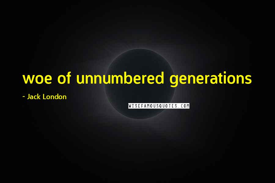 Jack London Quotes: woe of unnumbered generations