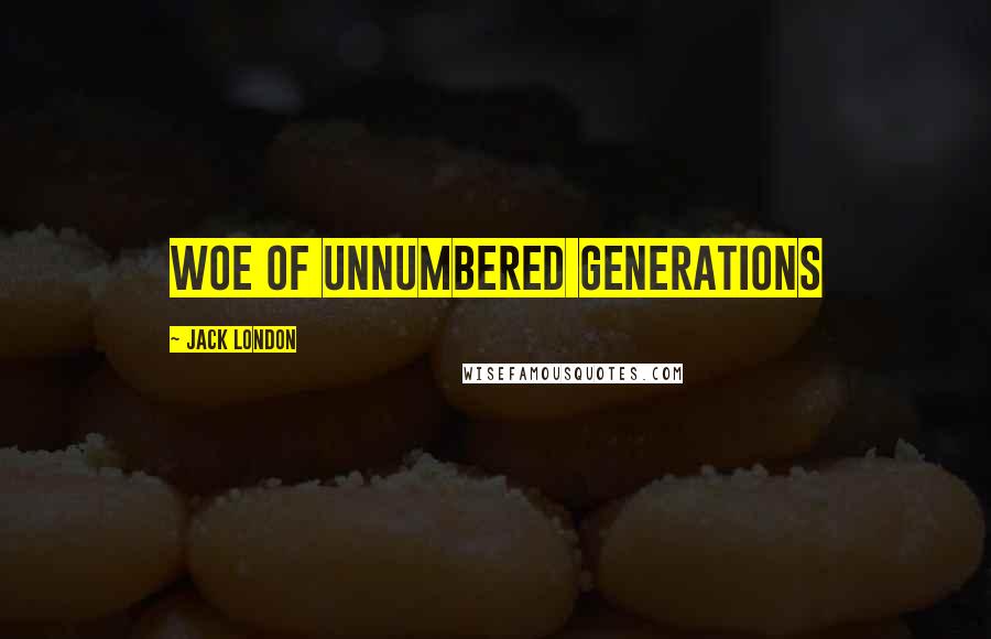 Jack London Quotes: woe of unnumbered generations