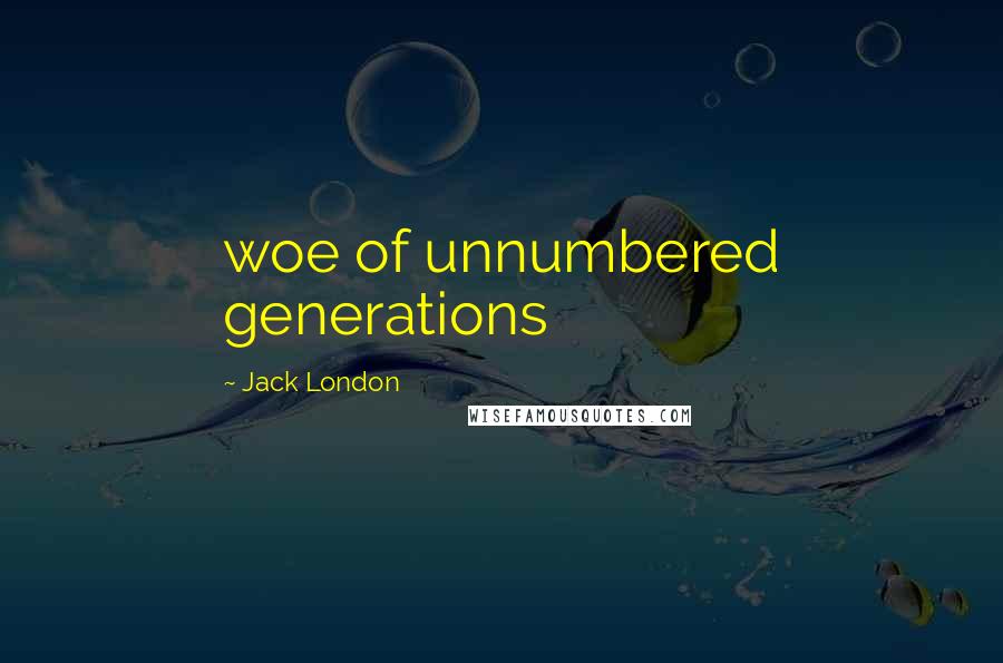 Jack London Quotes: woe of unnumbered generations