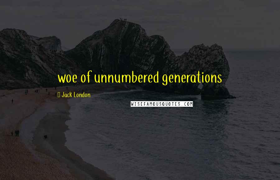 Jack London Quotes: woe of unnumbered generations