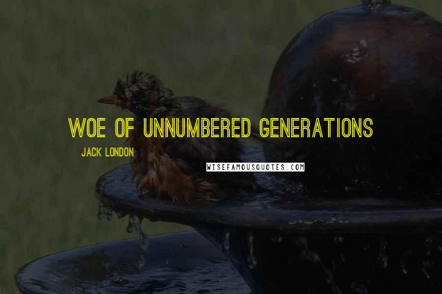 Jack London Quotes: woe of unnumbered generations