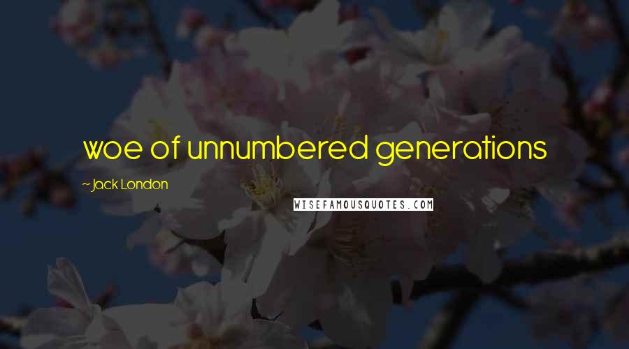 Jack London Quotes: woe of unnumbered generations