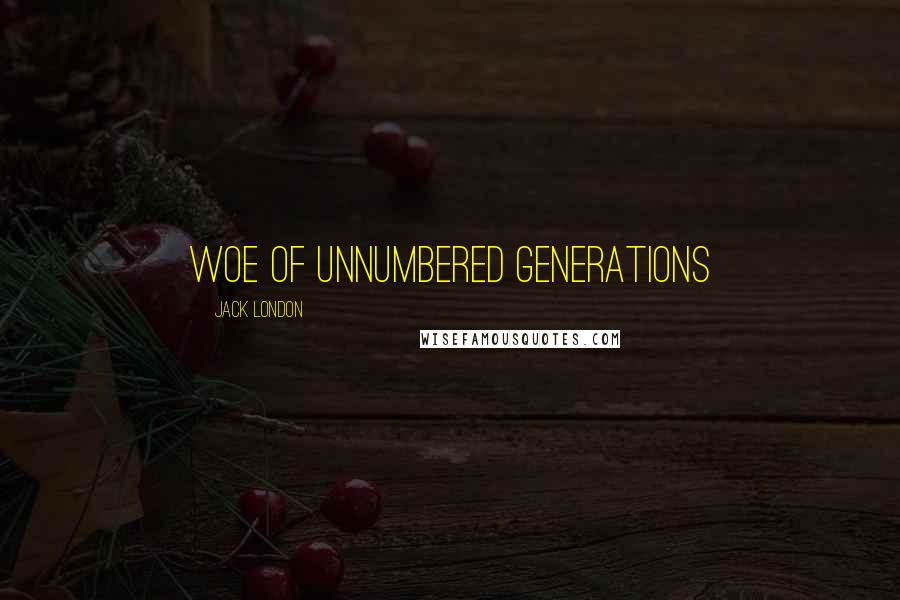 Jack London Quotes: woe of unnumbered generations