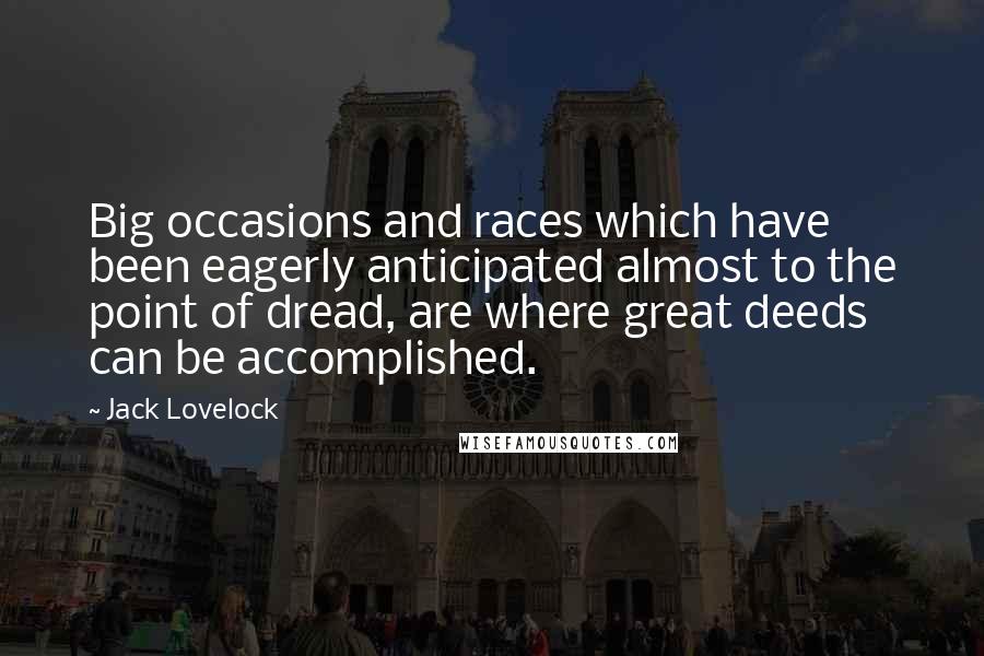 Jack Lovelock Quotes: Big occasions and races which have been eagerly anticipated almost to the point of dread, are where great deeds can be accomplished.